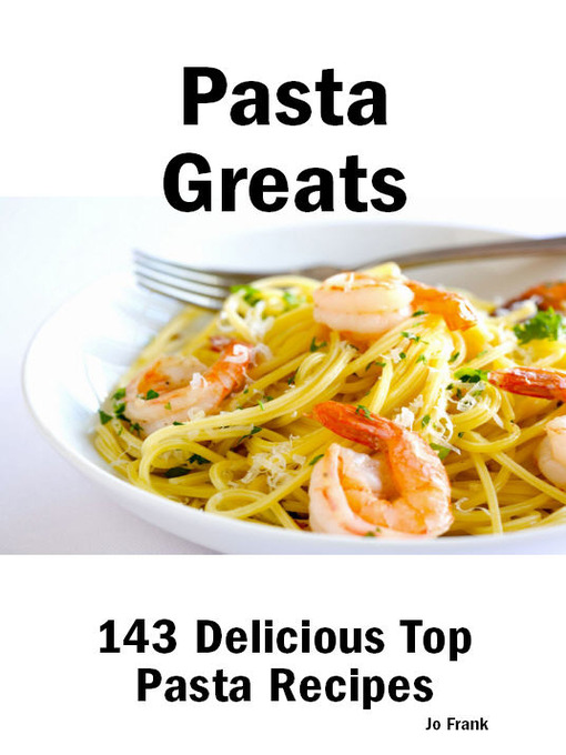 Title details for Pasta Greats: 143 Delicious Pasta Recipes: from Almost Instant Pasta Salad to Winter Pesto Pasta with Shrimp - 143 Top Pasta Recipes by Jo Frank - Available